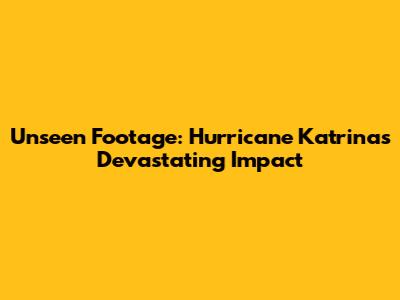 Unseen Footage: Hurricane Katrina's Devastating Impact