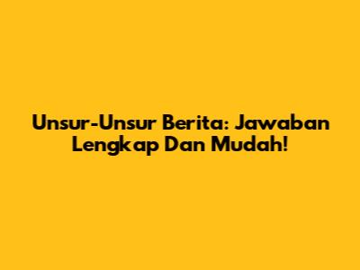 Unsur-Unsur Berita: Jawaban Lengkap Dan Mudah!