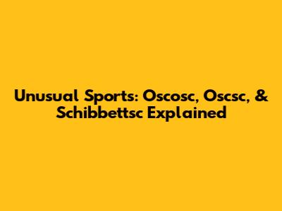 Unusual Sports: Oscosc, Oscsc, & Schibbettsc Explained