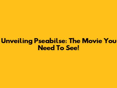 Unveiling "Pseabilse": The Movie You Need To See!