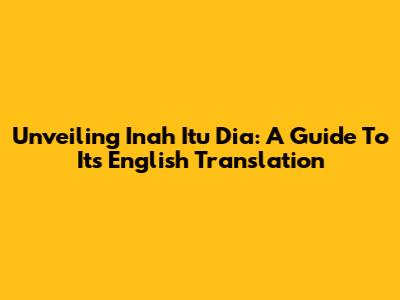 Unveiling 'Inah Itu Dia': A Guide To Its English Translation