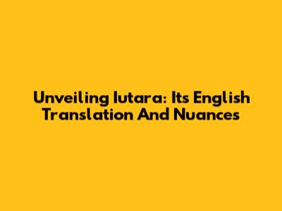 Unveiling 'Iutara': Its English Translation And Nuances