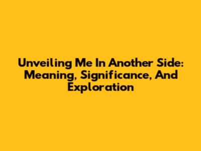 Unveiling 'Me In Another Side': Meaning, Significance, And Exploration