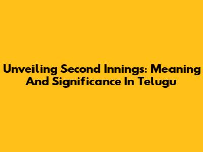 Unveiling 'Second Innings': Meaning And Significance In Telugu