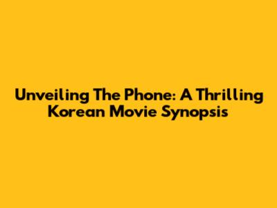 Unveiling 'The Phone': A Thrilling Korean Movie Synopsis