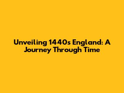 Unveiling 1440s England: A Journey Through Time