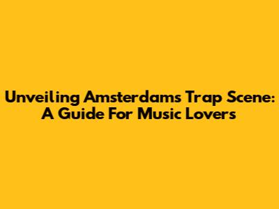 Unveiling Amsterdam's Trap Scene: A Guide For Music Lovers