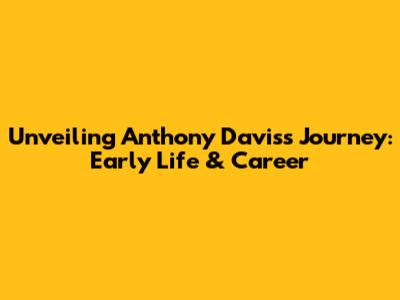 Unveiling Anthony Davis's Journey: Early Life & Career
