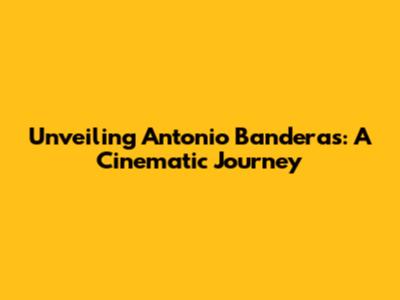 Unveiling Antonio Banderas: A Cinematic Journey