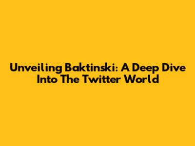 Unveiling Baktinski: A Deep Dive Into The Twitter World