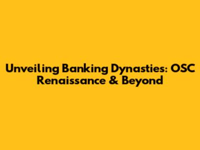 Unveiling Banking Dynasties: OSC Renaissance & Beyond