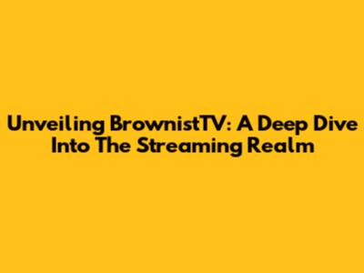 Unveiling BrownistTV: A Deep Dive Into The Streaming Realm