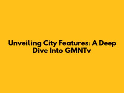 Unveiling City Features: A Deep Dive Into GMNTv