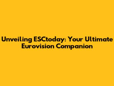 Unveiling ESCtoday: Your Ultimate Eurovision Companion