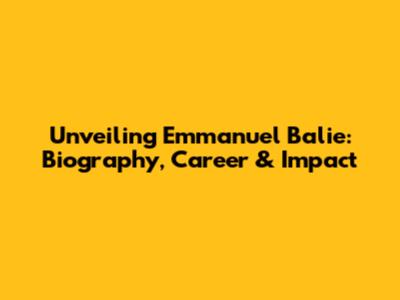 Unveiling Emmanuel Balie: Biography, Career & Impact