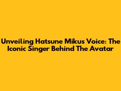 Unveiling Hatsune Miku's Voice: The Iconic Singer Behind The Avatar