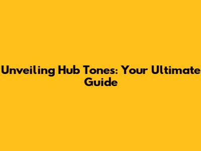 Unveiling Hub Tones: Your Ultimate Guide