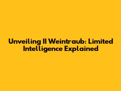 Unveiling II Weintraub: Limited Intelligence Explained