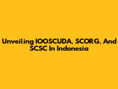 Unveiling IOOSCUDA, SCORG, And SCSC In Indonesia