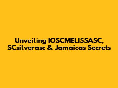 Unveiling IOSCMELISSASC, SCsilverasc & Jamaica's Secrets