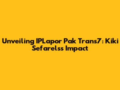 Unveiling IPLapor Pak Trans7: Kiki Sefarels's Impact