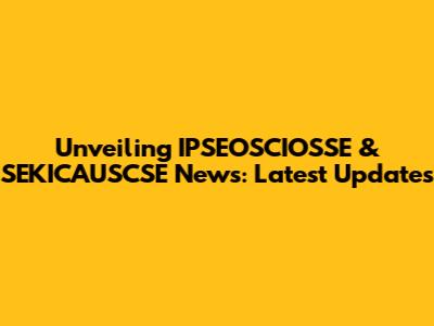 Unveiling IPSEOSCIOSSE & SEKICAUSCSE News: Latest Updates