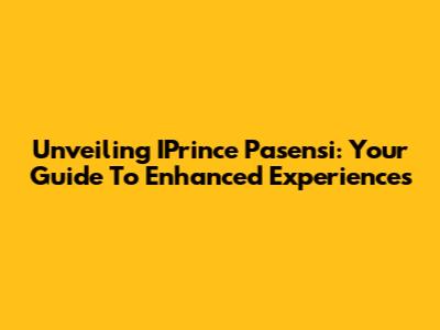Unveiling IPrince Pasensi: Your Guide To Enhanced Experiences