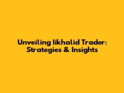 Unveiling Iikhalid Trader: Strategies & Insights
