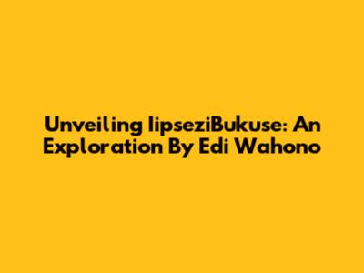 Unveiling IipseziBukuse: An Exploration By Edi Wahono