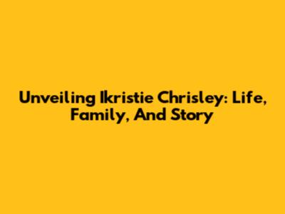 Unveiling Ikristie Chrisley: Life, Family, And Story