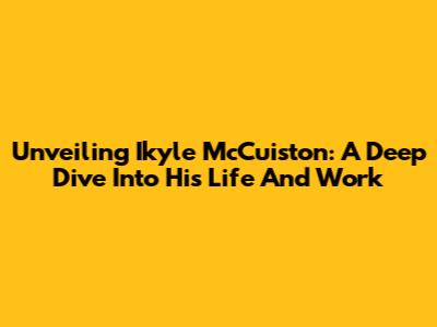 Unveiling Ikyle McCuiston: A Deep Dive Into His Life And Work