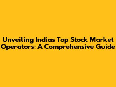 Unveiling India's Top Stock Market Operators: A Comprehensive Guide