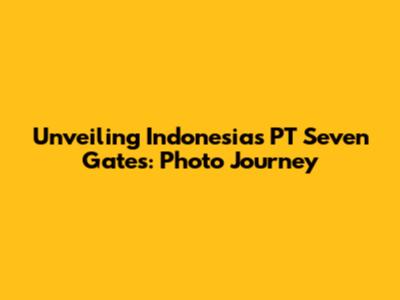 Unveiling Indonesia's PT Seven Gates: Photo Journey