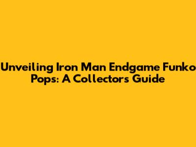 Unveiling Iron Man Endgame Funko Pops: A Collector's Guide