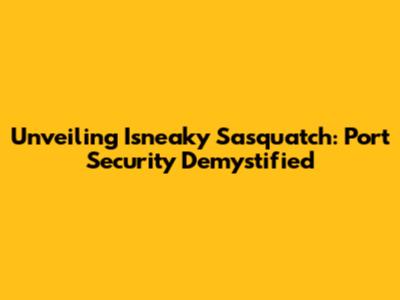 Unveiling Isneaky Sasquatch: Port Security Demystified