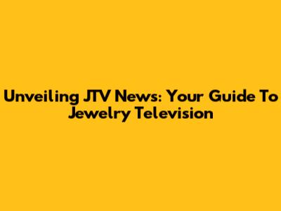 Unveiling JTV News: Your Guide To Jewelry Television
