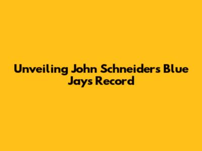 Unveiling John Schneider's Blue Jays Record