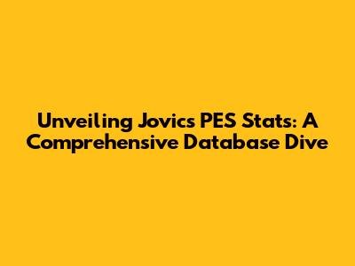 Unveiling Jovic's PES Stats: A Comprehensive Database Dive