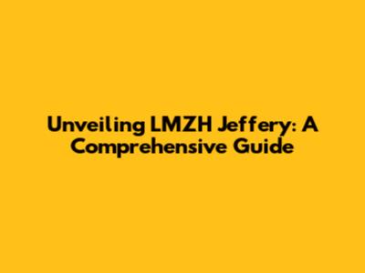 Unveiling LMZH Jeffery: A Comprehensive Guide