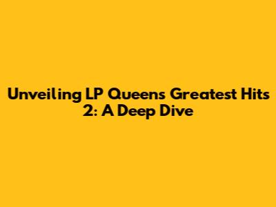 Unveiling LP Queen's Greatest Hits 2: A Deep Dive