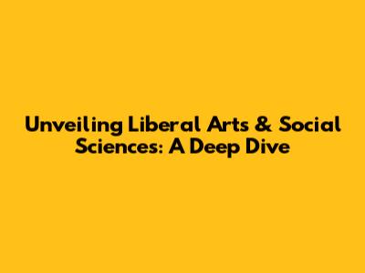 Unveiling Liberal Arts & Social Sciences: A Deep Dive