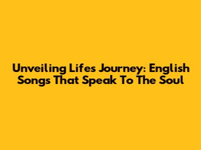 Unveiling Life's Journey: English Songs That Speak To The Soul