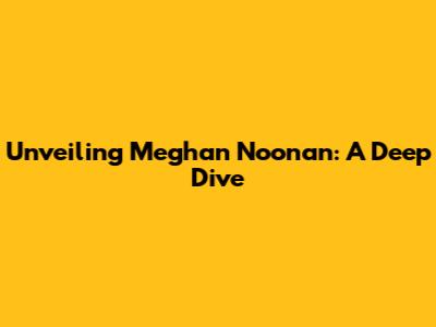 Unveiling Meghan Noonan: A Deep Dive