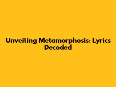 Unveiling Metamorphosis: Lyrics Decoded