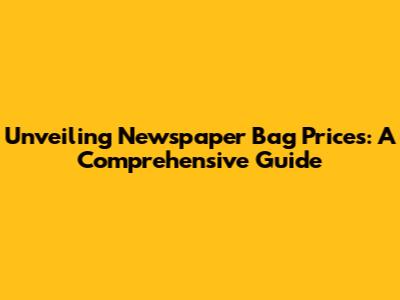 Unveiling Newspaper Bag Prices: A Comprehensive Guide