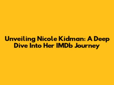 Unveiling Nicole Kidman: A Deep Dive Into Her IMDb Journey