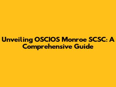 Unveiling OSCIOS Monroe SCSC: A Comprehensive Guide