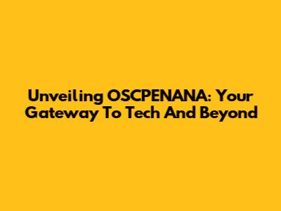 Unveiling OSCPENANA: Your Gateway To Tech And Beyond