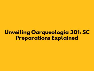 Unveiling Oarqueologia 301: SC Preparations Explained