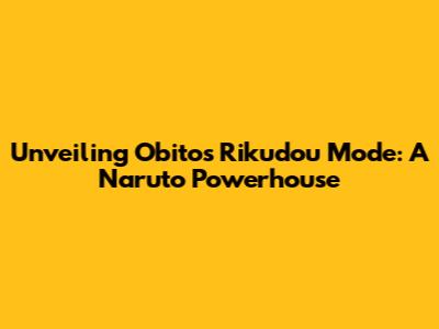 Unveiling Obito's Rikudou Mode: A Naruto Powerhouse